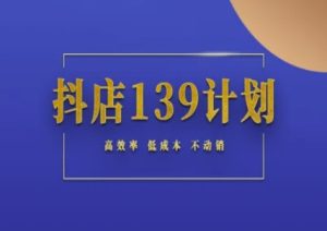 抖店139计划实录手册不动销起店实操方法论，高效率低成本不动销-大兵轻创资源库