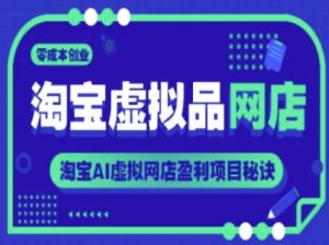 淘宝虚拟品网店,零成本创业,淘宝AI虚拟网店盈利项目秘诀-大兵轻创资源库