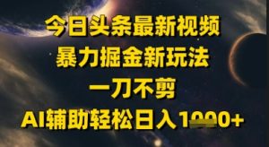 今日头条最新美女视频暴力掘金新玩法，一刀不剪，AI辅助轻松日入1k+-大兵轻创资源库