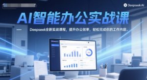 AI智能办公实战课，Deepseek全新实战课程，提升办公效率，轻松完成你的工作内容-大兵轻创资源库