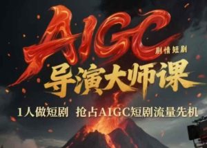 AIGC剧情短剧导演大师课，1人做短剧，抢占AIGC短剧流量先机-大兵轻创资源库