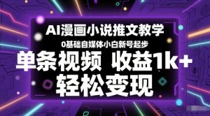 AI漫画小说推文教学,0基础自媒体小白新号起步,单条视频收益1k+,轻松变现-大兵轻创资源库