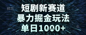 短剧新赛道,暴力掘金玩法,单日1k+【揭秘】-大兵轻创资源库