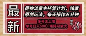 最新得物流量主托管计划，独家原创玩法，每天操作五分钟，多号无上限，单号日入5张+矩阵可放大【揭秘】-大兵轻创资源库