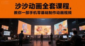 沙沙动画全套课程,教你一部手机零基础制作动画视频-大兵轻创资源库