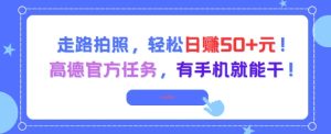 走路拍照,轻松日入50+!高德官方任务,有手机就能干-大兵轻创资源库