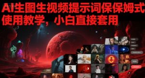 AI生图生视频提示词保姆式使用教学,小白直接套用-大兵轻创资源库