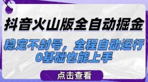 抖音火山版全自动掘金,稳定不封号,全程自动运行,可批量放大操作,0基础也能上手【揭秘】-大兵轻创资源库