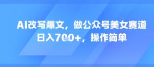 AI改写爆文,做公众号美女赛道,日入7张+,操作简单-大兵轻创资源库
