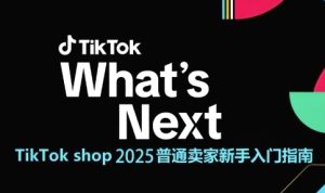 TikTok shop 2025普通卖家新手入门指南，助新手快速掌握从0到1的跨境电商运营逻辑-大兵轻创资源库