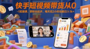 快手短视频带货从0-1实操课,零粉丝起步,每天花2小时也能日入1k+-大兵轻创资源库