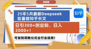 25年5月最新Deepseek批量做知乎长文,日引300+创业粉,日入1k+,可复制调教公式全行业适用-大兵轻创资源库