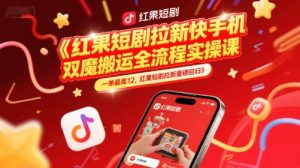 红果短剧拉新快手手机双魔法搬运全流程实操课，一单最高12，红果短剧拉新重磅回归-大兵轻创资源库