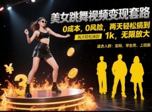 美女跳舞视频变现套路，0 成本 0 风险，两天轻松搞到 1k，无限放大【揭秘】-大兵轻创资源库