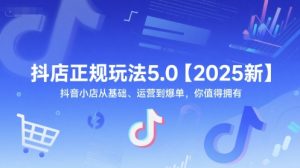 抖店正规玩法5.0【2025新】抖音小店从基础、运营到爆单，你值得拥有-大兵轻创资源库