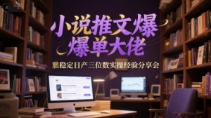 小说推文爆单大佬稳定日产三位数实操经验分享会-大兵轻创资源库