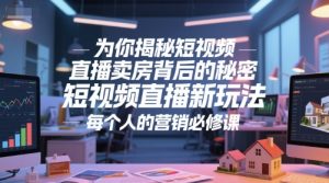 为你揭秘短视频直播卖房背后的秘密，短视频直播新玩法，每个人的营销必修课-大兵轻创资源库
