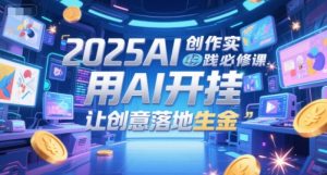 2025AI创作实践必修课，用AI开挂，让创意落地生金-大兵轻创资源库