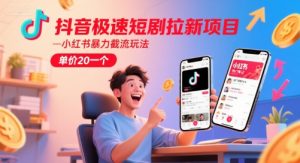 抖音极速短剧拉新项目，小红书暴力截流玩法，单价20一个-大兵轻创资源库