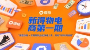 新得物电商第一期，完整攻略+实战案例，普通人也能快速上手，利用下班时间搞钱-大兵轻创资源库