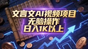 文言文AI视频项目，无脑操作，日入1K以上-大兵轻创资源库