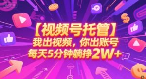 【视频号托管 】我出视频，你出账号，每天5分钟发布，最高躺挣2W+【揭秘】-大兵轻创资源库