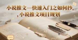 小说推文—快速入门之如何抄 ，小说推文项目规划-大兵轻创资源库
