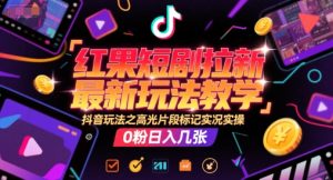 红果短剧拉新最新玩法教学，抖音玩法之高光片段标记实况实操，0粉日入几张-大兵轻创资源库