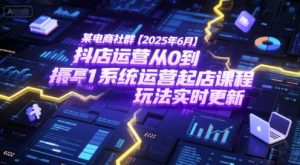 某电商社群【2025年6月】抖店运营从0到1系统运营起店课程，抖店最新玩法实时更新-大兵轻创资源库