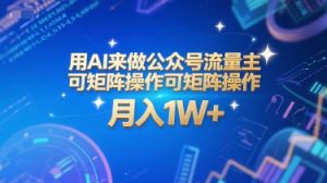 用AI来做公众号流量主,可矩阵操作,月入1W+,系统课【附工具指令】-大兵轻创资源库