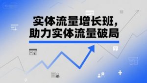实体流量增长班，助力实体流量破局-大兵轻创资源库