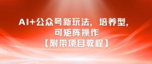 AI+公众号新玩法之培养型，可矩阵操作【附带项目教程】-大兵轻创资源库
