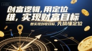 创富逻辑，用定位思维实现财富目标，想实现创收目标，先搞懂定位-大兵轻创资源库