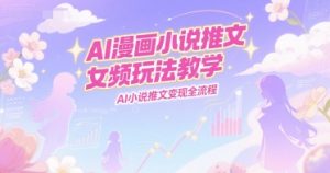 AI漫画小说推文女频玩法教学,AI小说推文变现全流程-大兵轻创资源库