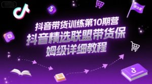 抖音带货训练第10期营,抖音精选联盟带货保姆级详细教程-大兵轻创资源库