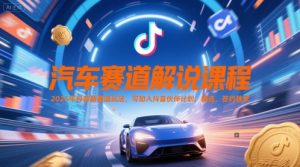 汽车赛道解说课程，2025年抖音新赛道玩法，可加入抖音伙伴计划，精选，签约独家-大兵轻创资源库