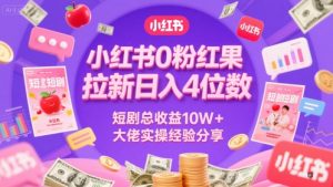 小红书0粉红果短剧拉新日入4位，数短剧总收益10W+大佬实操经验分享-大兵轻创资源库