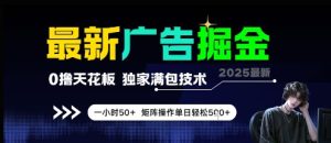 最新广告掘金，0撸天花板，不养机，独家满包技术 一小时50+，矩阵操作单日轻松5张【揭秘】-大兵轻创资源库