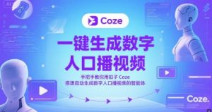 一键生成数字人口播视频，手把手教你用扣子Coze搭建自动生成数字人口播视频的智能体-大兵轻创资源库
