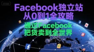 Facebook独立站从0到1全攻略，通过FacebboK把货卖到全世界-大兵轻创资源库