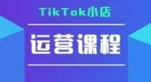 TikTok小店运营实操课，TK​小店运营实操+疑难答疑-大兵轻创资源库