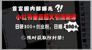 首富圈内部曝光小红书垂直图文引流新课，日吸300+创业粉，日入8张+，限时获取防封禁-大兵轻创资源库