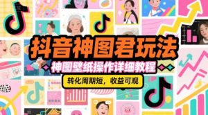 抖音神图君玩法，神图壁纸操作详细教程，转化周期短，收益可观-大兵轻创资源库
