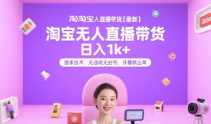 淘宝无人直播带货【最新】，日入1k+，独家技术，无违规无封号，开播就出单【揭秘】-大兵轻创资源库