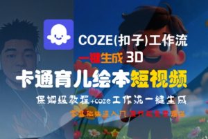 COZE(扣子)工作流一键生成3D卡通育儿绘本短视频,全流程保姆级教学-大兵轻创资源库
