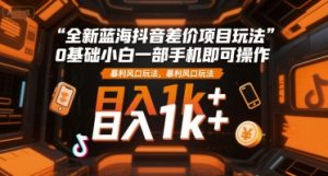 全新蓝海抖音差价项目玩法,0基础小白一部手机即可操作,暴利风口玩法,日入1k+【揭秘】-大兵轻创资源库