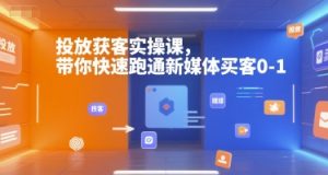 投放获客实操课,带你快速跑通新媒体买客0-1-大兵轻创资源库