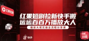 红果短剧拉新快手搬运百万播放大佬实操全流程分享课-大兵轻创资源库
