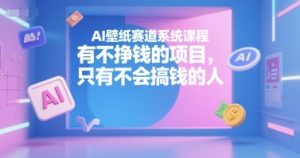 AI壁纸赛道系统课程，有不挣钱的项目，只有不会搞钱的人-大兵轻创资源库