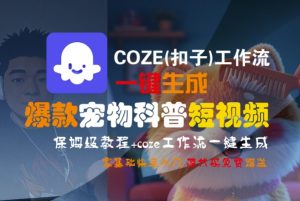 COZE(扣子)工作流一键生成爆款宠物科普短视频，保姆级教程，0基础快速入门-大兵轻创资源库
